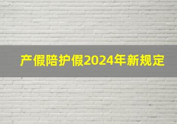 产假陪护假2024年新规定