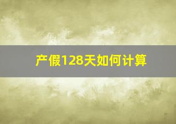 产假128天如何计算