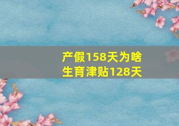 产假158天为啥生育津贴128天