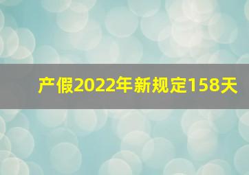 产假2022年新规定158天