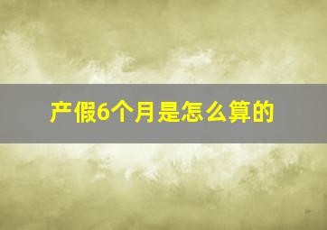 产假6个月是怎么算的