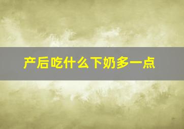 产后吃什么下奶多一点