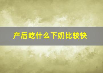 产后吃什么下奶比较快