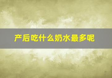 产后吃什么奶水最多呢