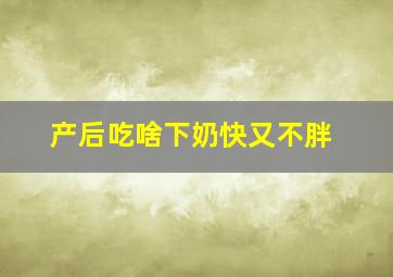 产后吃啥下奶快又不胖