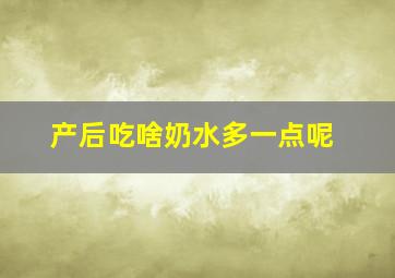 产后吃啥奶水多一点呢