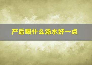 产后喝什么汤水好一点