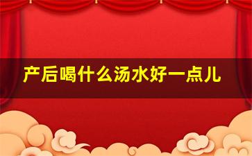 产后喝什么汤水好一点儿