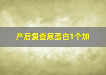 产后复查尿蛋白1个加