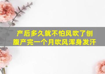 产后多久就不怕风吹了刨腹产完一个月吹风浑身发汗