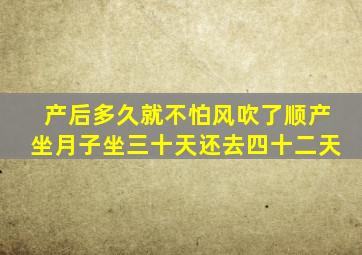 产后多久就不怕风吹了顺产坐月子坐三十天还去四十二天