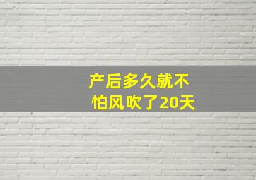 产后多久就不怕风吹了20天