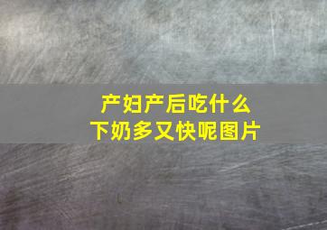 产妇产后吃什么下奶多又快呢图片