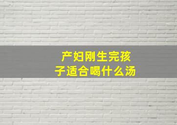 产妇刚生完孩子适合喝什么汤