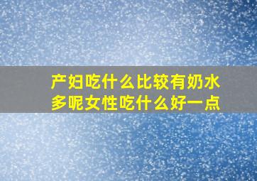 产妇吃什么比较有奶水多呢女性吃什么好一点