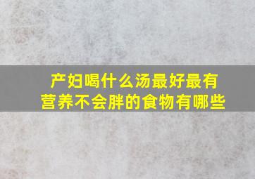 产妇喝什么汤最好最有营养不会胖的食物有哪些