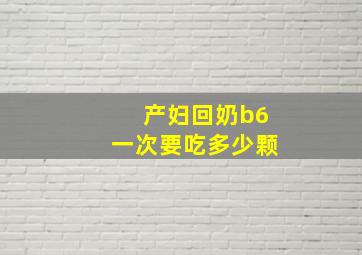 产妇回奶b6一次要吃多少颗