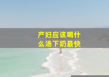 产妇应该喝什么汤下奶最快