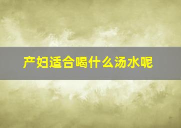 产妇适合喝什么汤水呢