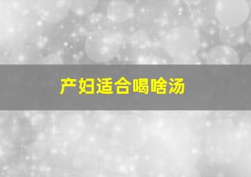 产妇适合喝啥汤