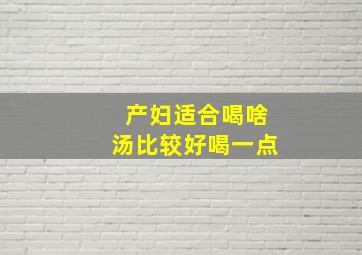 产妇适合喝啥汤比较好喝一点