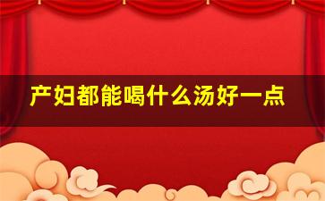 产妇都能喝什么汤好一点