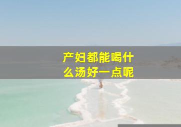 产妇都能喝什么汤好一点呢