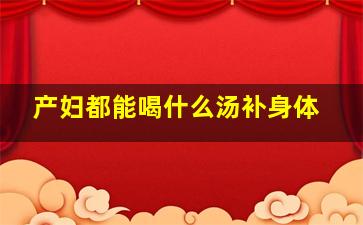 产妇都能喝什么汤补身体