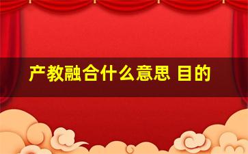 产教融合什么意思 目的