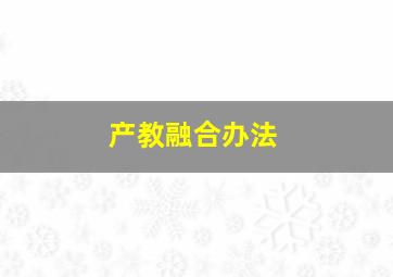 产教融合办法