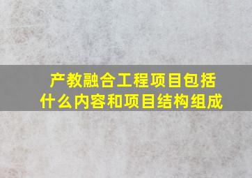 产教融合工程项目包括什么内容和项目结构组成