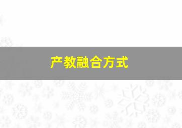 产教融合方式