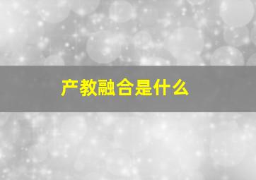 产教融合是什么