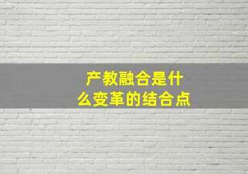 产教融合是什么变革的结合点