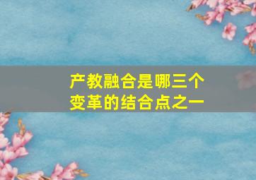 产教融合是哪三个变革的结合点之一