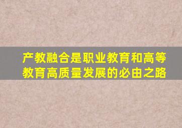 产教融合是职业教育和高等教育高质量发展的必由之路