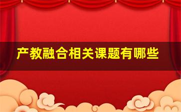 产教融合相关课题有哪些