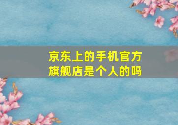 京东上的手机官方旗舰店是个人的吗