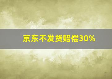 京东不发货赔偿30%