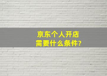 京东个人开店需要什么条件?