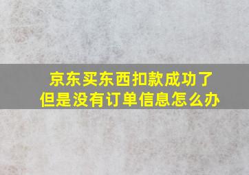 京东买东西扣款成功了但是没有订单信息怎么办