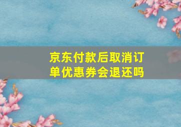 京东付款后取消订单优惠券会退还吗