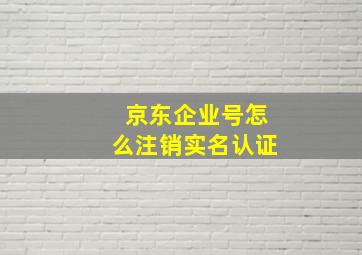 京东企业号怎么注销实名认证