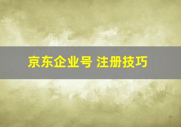 京东企业号 注册技巧