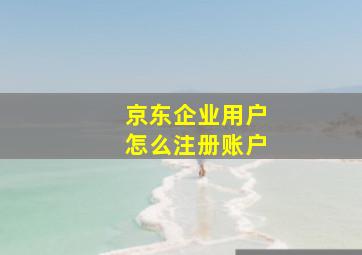 京东企业用户怎么注册账户