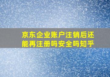 京东企业账户注销后还能再注册吗安全吗知乎