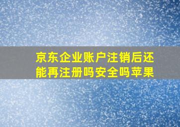 京东企业账户注销后还能再注册吗安全吗苹果