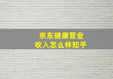 京东健康营业收入怎么样知乎