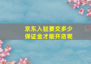 京东入驻要交多少保证金才能开店呢