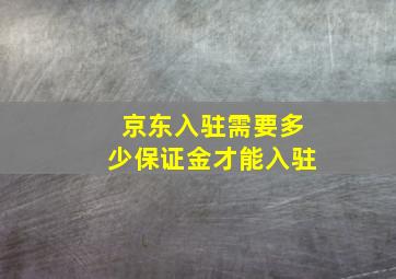 京东入驻需要多少保证金才能入驻